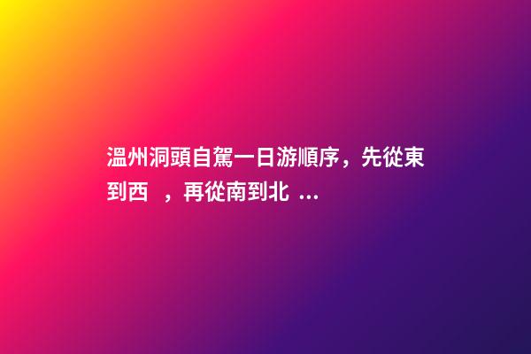 溫州洞頭自駕一日游順序，先從東到西，再從南到北，領(lǐng)略沿海奇觀